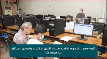 تنبيه مهم.. آخر موعد لتقديم طلبات تقليل الاغتراب والإعلان المنتظر لنتائجها غدًا